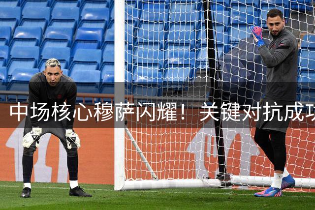 中场核心穆萨闪耀！关键对抗成功率超7成 获球迷近满分认可