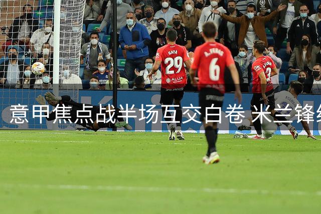 意甲焦点战半场互交白卷 米兰锋线屡次错失得分良机